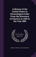 A History of the United States in Chronological Order From the Discovery of America in 1492 to the Year 1885