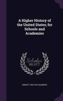 A Higher History of the United States; for Schools and Academies
