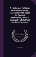 A History of Rutland; Worcester County, Massachusetts, From Its Earliest Settlement, With a Biography of Its First Settlers Volume 2
