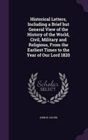 Historical Letters, Including a Brief but General View of the History of the World, Civil, Military and Religious, From the Earliest Times to the Year of Our Lord 1820