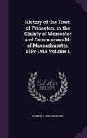 History of the Town of Princeton, in the County of Worcester and Commonwealth of Massachusetts, 1759-1915 Volume 1