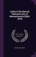 Index of the Special Railroad Laws of Massachusetts [1826-1873]