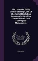The Letters Of Philip Dormer Stanhope, Earl Of Chesterfield;Including Numerous Letters Now First Published From The Original Manuscripts.