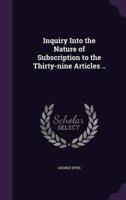 Inquiry Into the Nature of Subscription to the Thirty-Nine Articles ..