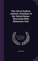 The Life of Andrew Jackson, President of the United States. Illustrated With Numerous Cuts