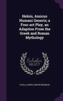 Helois, Amicus Humani Generis; a Four Act Play, an Adaption From the Greek and Roman Mythology