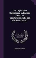The Legislative Conspiracy in Kansas; Court Vs. Constitution;who Are the Anarchists?
