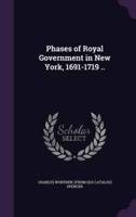 Phases of Royal Government in New York, 1691-1719 ..