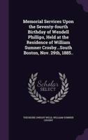 Memorial Services Upon the Seventy-Fourth Birthday of Wendell Phillips, Held at the Residence of William Sumner Crosby...South Boston, Nov. 29Th, 1885..