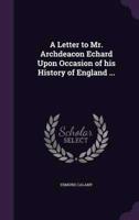 A Letter to Mr. Archdeacon Echard Upon Occasion of His History of England ...
