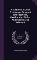 A Memorial of John S. Jameson, Sergeant in the 1st Conn, Cavalry, Who Died at Andersonville, Ga Volume 1