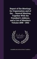 Report of the Meetings for Organization and of the ... General Meeting, Together With the President's Address, and a List of Members Volume 1898 - 1902