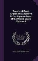 Reports of Cases Argued and Adjudged in the Supreme Court of the United States Volume 5