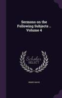 Sermons on the Following Subjects .. Volume 4