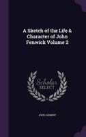 A Sketch of the Life & Character of John Fenwick Volume 2