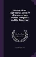 Some African Highways; a Journey of Two American Women to Uganda and the Transvaal