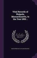 Vital Records of Walpole, Massachusetts, to the Year 1850 ..