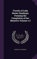 Travels of Lady Hester Stanhope; Forming the Completion of Her Memoirs Volume V.3