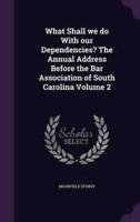 What Shall We Do With Our Dependencies? The Annual Address Before the Bar Association of South Carolina Volume 2