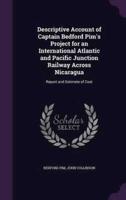 Descriptive Account of Captain Bedford Pim's Project for an International Atlantic and Pacific Junction Railway Across Nicaragua