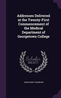 Addresses Delivered at the Twenty-First Commencement of the Medical Department of Georgetown College