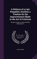 A Defence of a Late Pamphlet, Entitled, a Treatise On the Improvements Made in the Art of Criticism