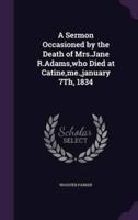 A Sermon Occasioned by the Death of Mrs.Jane R.Adams, Who Died at Catine, Me., January 7Th, 1834