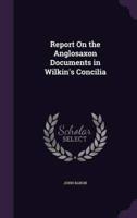 Report On the Anglosaxon Documents in Wilkin's Concilia