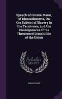 Speech of Horace Mann, of Massachusetts, On the Subject of Slavery in the Territories, and the Consequences of the Threatened Dissolution of the Union