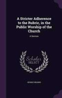 A Stricter Adherence to the Rubric, in the Public Worship of the Church