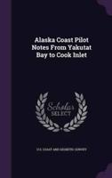Alaska Coast Pilot Notes From Yakutat Bay to Cook Inlet