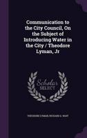 Communication to the City Council, On the Subject of Introducing Water in the City / Theodore Lyman, Jr