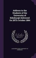 Address to the Students of the University of Edinburgh Delivered On 28Th October 1884