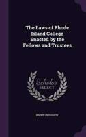 The Laws of Rhode Island College Enacted by the Fellows and Trustees