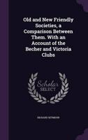 Old and New Friendly Societies, a Comparison Between Them. With an Account of the Becher and Victoria Clubs