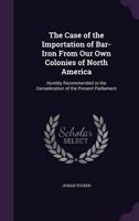 The Case of the Importation of Bar-Iron From Our Own Colonies of North America