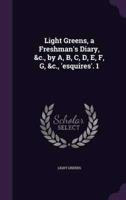 Light Greens, a Freshman's Diary, &C., by A, B, C, D, E, F, G, &C., 'Esquires'. 1