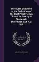 Discourse Delivered at the Dedication of the First Presbyterian Church in the City of Cincinnati, September 21St, A.D. 1851
