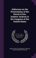 Addresses on the Presentation of the Sword of Gen. Andrew Jackson to the Congress of the United States