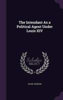 The Intendant As a Political Agent Under Louis XIV