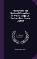 Prize Poem. The National Eisteddvod of Wales. Elegy On the Late Rev. Henry Glynne