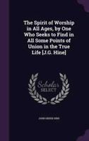 The Spirit of Worship in All Ages, by One Who Seeks to Find in All Some Points of Union in the True Life [J.G. Hine]