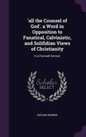 'All the Counsel of God'. A Word in Opposition to Fanatical, Calvinistic, and Solifidian Views of Christianity