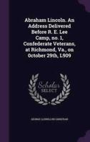 Abraham Lincoln. An Address Delivered Before R. E. Lee Camp, No. 1, Confederate Veterans, at Richmond, Va., on 0Ctober 29Th, L909