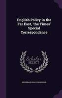 English Policy in the Far East, 'The Times' Special Correspondence