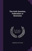 The Irish Question, Federation or Secession