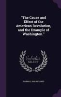 "The Cause and Effect of the American Revolution, and the Example of Washington."