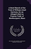 A Brief Sketch of the Trial of William Lloyd Garrison, for an Alleged Libel on Francis Todd, of Newburyport, Mass