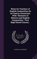Notes for Teachers of English Composition (To Be Used in Connection With "Elements of Rhetoric and English Composition," First High School Course) ..