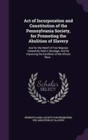 Act of Incorporation and Constitution of the Pennsylvania Society, for Promoting the Abolition of Slavery